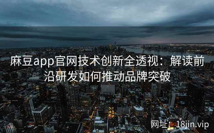 麻豆app官网技术创新全透视：解读前沿研发如何推动品牌突破