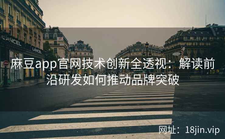 麻豆app官网技术创新全透视：解读前沿研发如何推动品牌突破