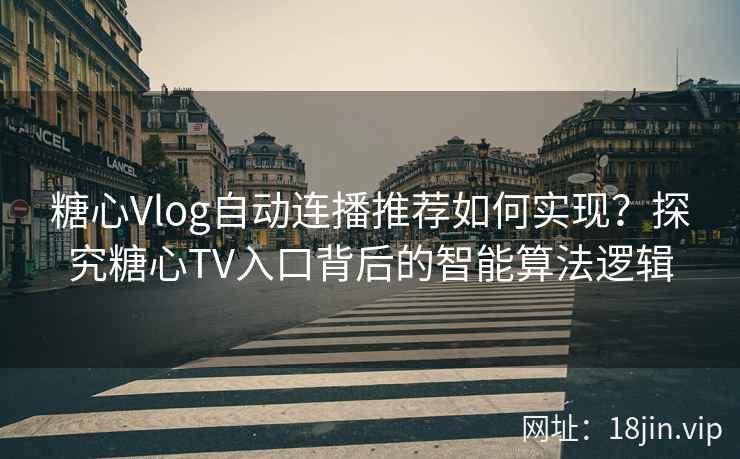 糖心Vlog自动连播推荐如何实现？探究糖心TV入口背后的智能算法逻辑