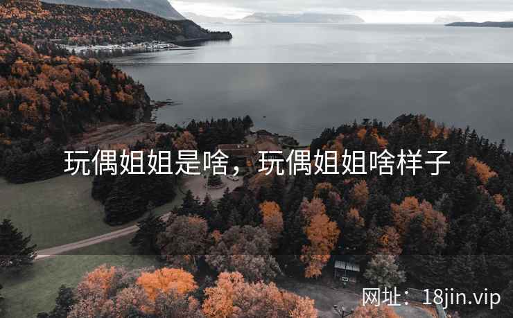 玩偶姐姐是啥，玩偶姐姐啥样子