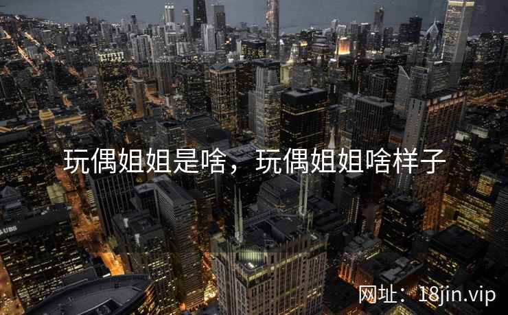 玩偶姐姐是啥，玩偶姐姐啥样子