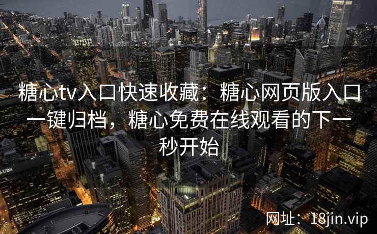 糖心tv入口快速收藏：糖心网页版入口一键归档，糖心免费在线观看的下一秒开始