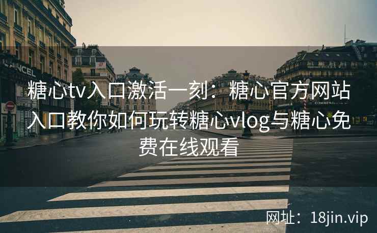 糖心tv入口激活一刻：糖心官方网站入口教你如何玩转糖心vlog与糖心免费在线观看