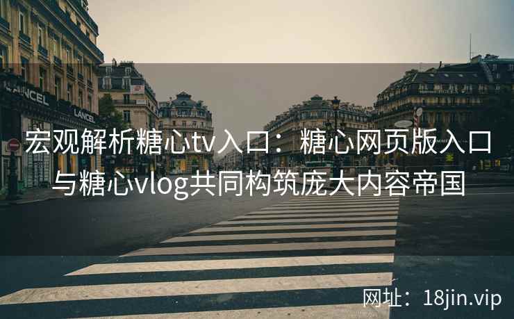 宏观解析糖心tv入口：糖心网页版入口与糖心vlog共同构筑庞大内容帝国