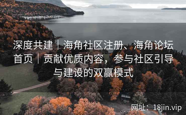 深度共建｜海角社区注册、海角论坛首页｜贡献优质内容，参与社区引导与建设的双赢模式