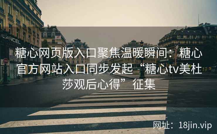 糖心网页版入口聚焦温暖瞬间：糖心官方网站入口同步发起“糖心tv美杜莎观后心得”征集