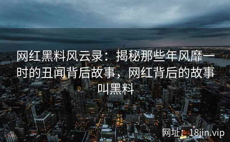 网红黑料风云录：揭秘那些年风靡一时的丑闻背后故事，网红背后的故事叫黑料