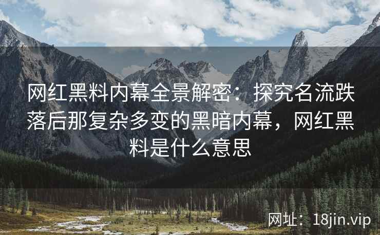 网红黑料内幕全景解密：探究名流跌落后那复杂多变的黑暗内幕，网红黑料是什么意思