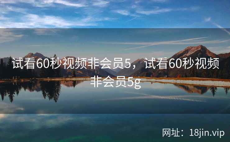 试看60秒视频非会员5，试看60秒视频非会员5g