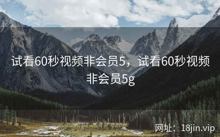 试看60秒视频非会员5，试看60秒视频非会员5g
