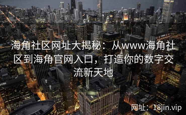 海角社区网址大揭秘：从www海角社区到海角官网入口，打造你的数字交流新天地