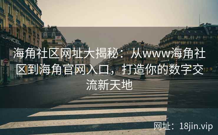 海角社区网址大揭秘：从www海角社区到海角官网入口，打造你的数字交流新天地