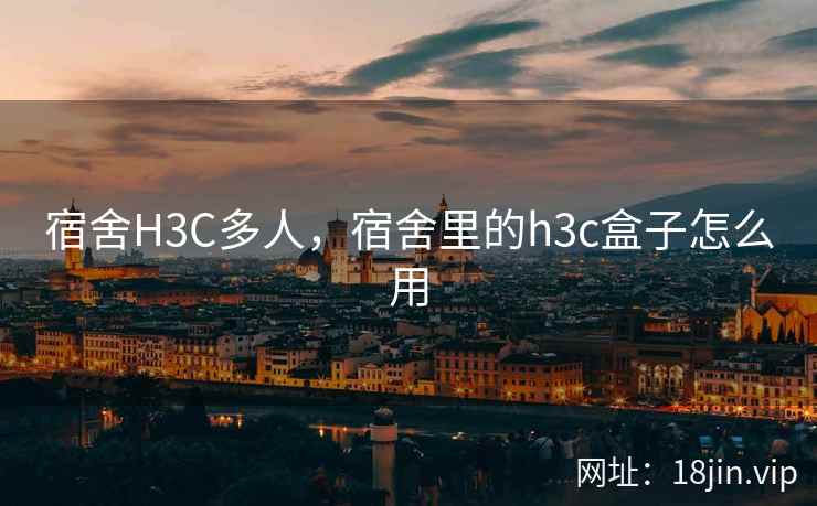 宿舍H3C多人，宿舍里的h3c盒子怎么用
