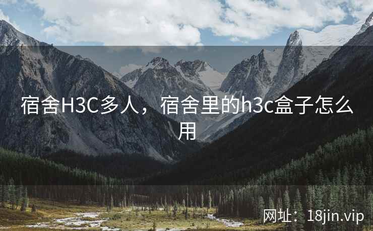 宿舍H3C多人，宿舍里的h3c盒子怎么用