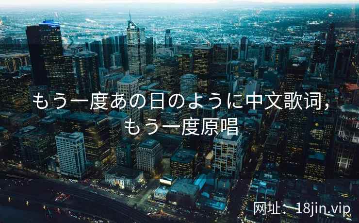 もう一度あの日のように中文歌词，もう一度原唱