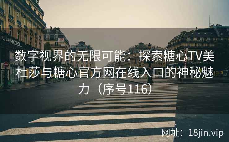 数字视界的无限可能：探索糖心TV美杜莎与糖心官方网在线入口的神秘魅力（序号116）
