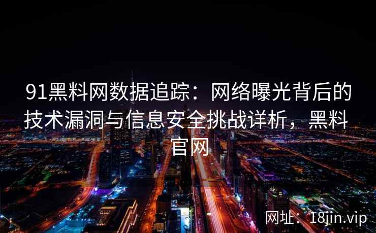 91黑料网数据追踪：网络曝光背后的技术漏洞与信息安全挑战详析，黑料 官网