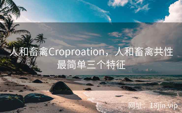 人和畜禽Croproation，人和畜禽共性最简单三个特征