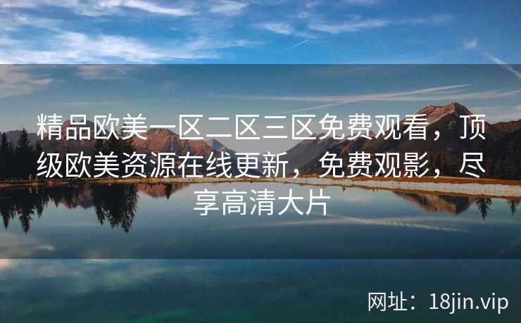 精品欧美一区二区三区免费观看，顶级欧美资源在线更新，免费观影，尽享高清大片