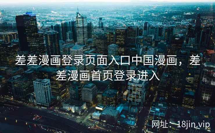 差差漫画登录页面入口中国漫画，差差漫画首页登录进入