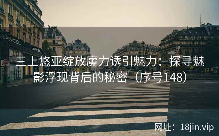 三上悠亚绽放魔力诱引魅力：探寻魅影浮现背后的秘密（序号148）
