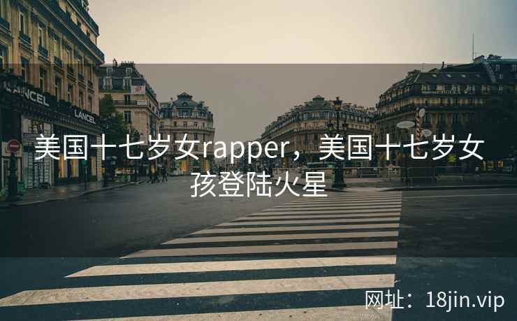 美国十七岁女rapper，美国十七岁女孩登陆火星