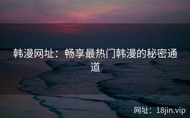 韩漫网址：畅享最热门韩漫的秘密通道