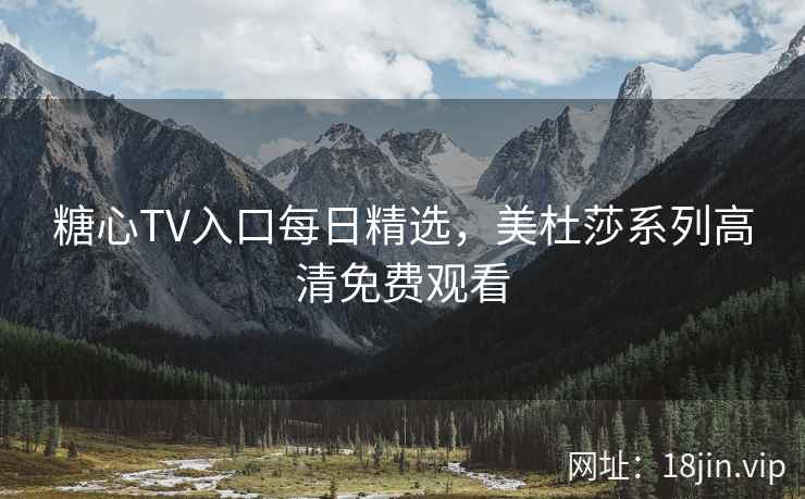 糖心TV入口每日精选，美杜莎系列高清免费观看