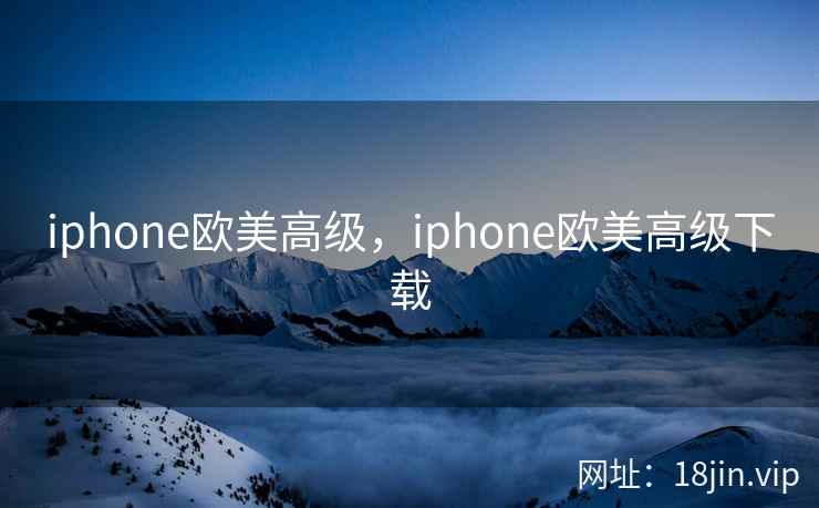 iphone欧美高级，iphone欧美高级下载