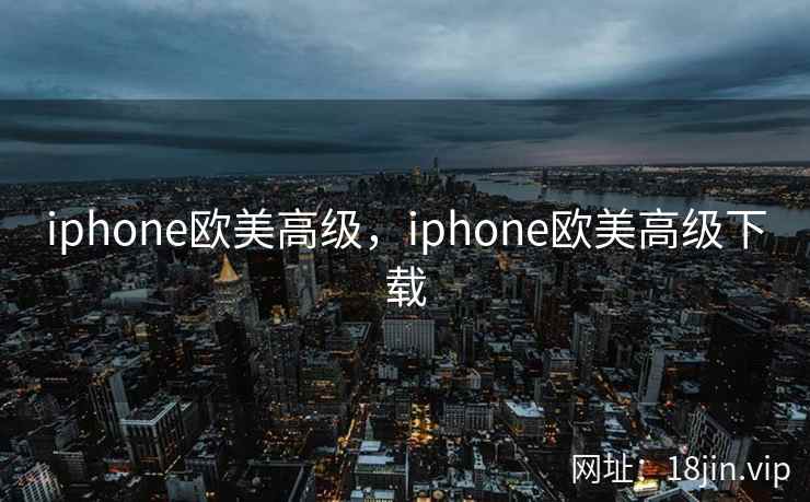 iphone欧美高级，iphone欧美高级下载