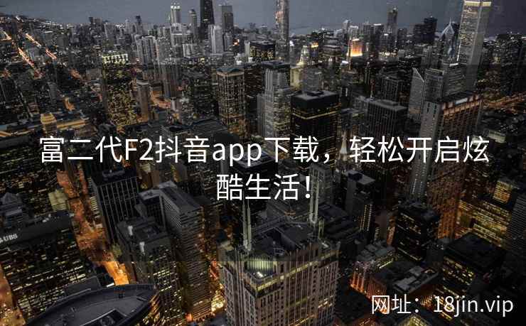 富二代F2抖音app下载，轻松开启炫酷生活！