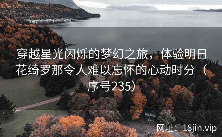 穿越星光闪烁的梦幻之旅，体验明日花绮罗那令人难以忘怀的心动时分（序号235）