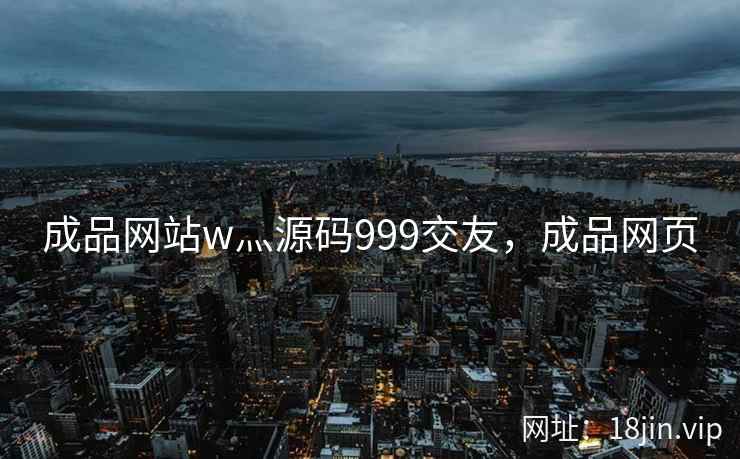 成品网站w灬源码999交友，成品网页