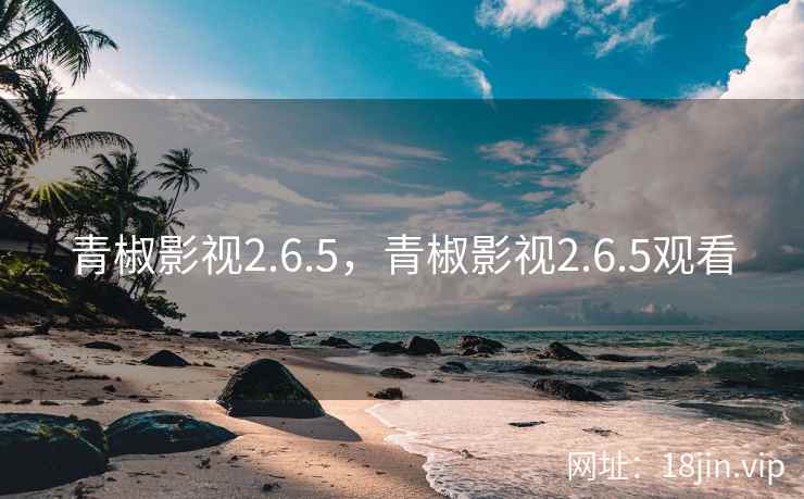 青椒影视2.6.5，青椒影视2.6.5观看