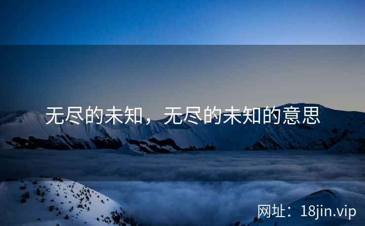 无尽的未知，无尽的未知的意思