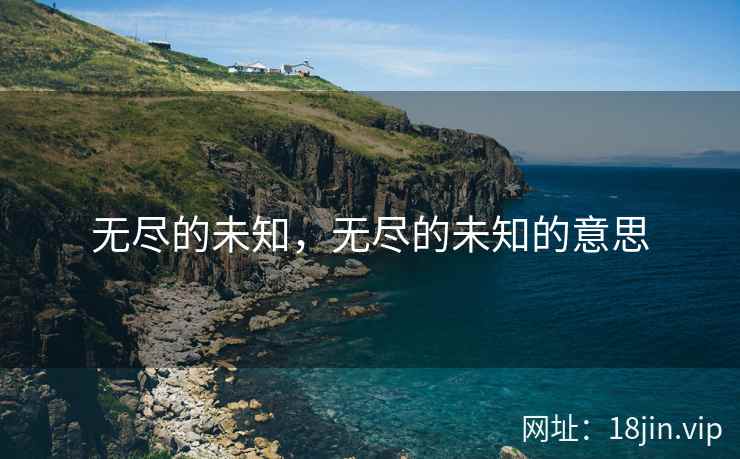 无尽的未知，无尽的未知的意思