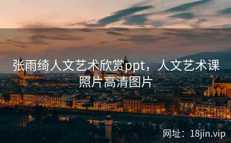 张雨绮人文艺术欣赏ppt，人文艺术课照片高清图片