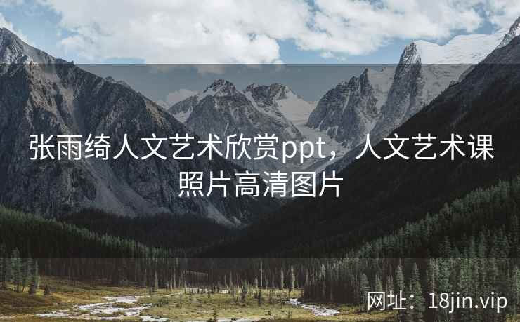 张雨绮人文艺术欣赏ppt，人文艺术课照片高清图片