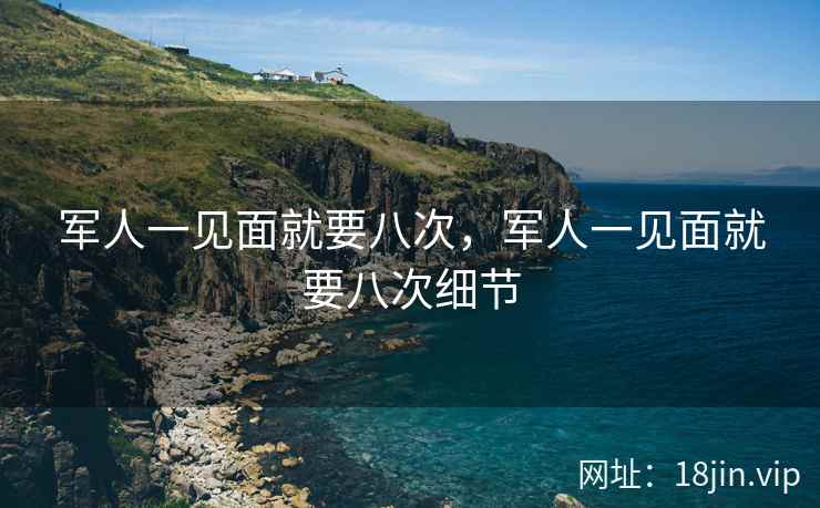军人一见面就要八次，军人一见面就要八次细节