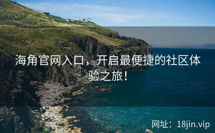 海角官网入口，开启最便捷的社区体验之旅！