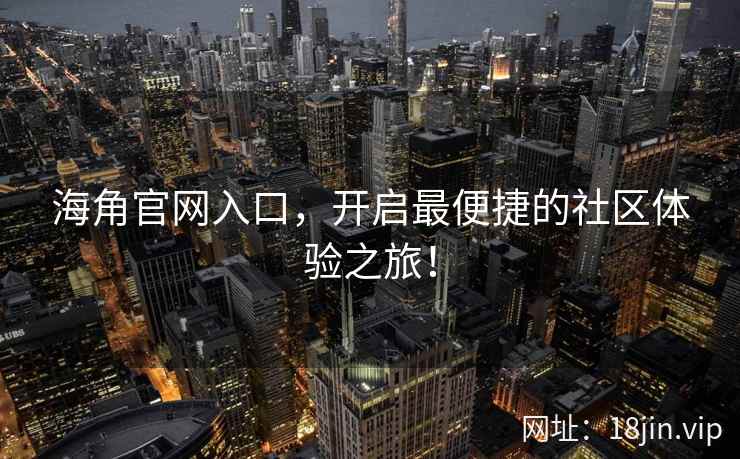 海角官网入口，开启最便捷的社区体验之旅！