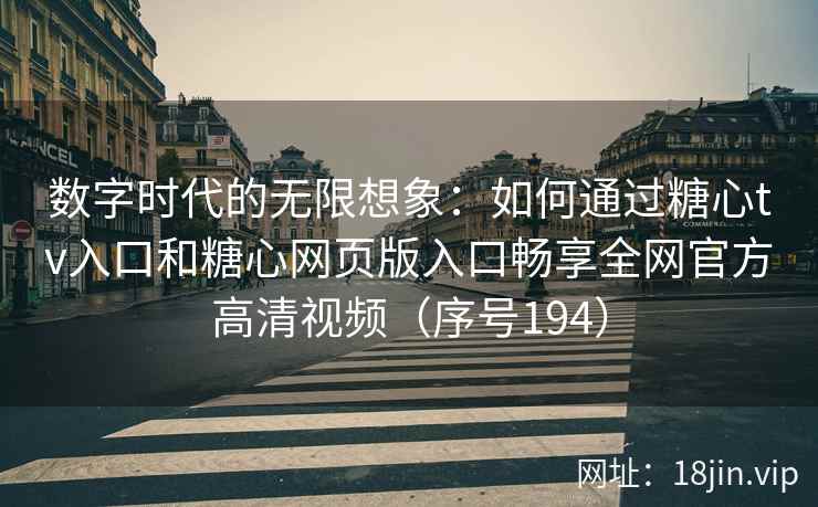 数字时代的无限想象：如何通过糖心tv入口和糖心网页版入口畅享全网官方高清视频（序号194）
