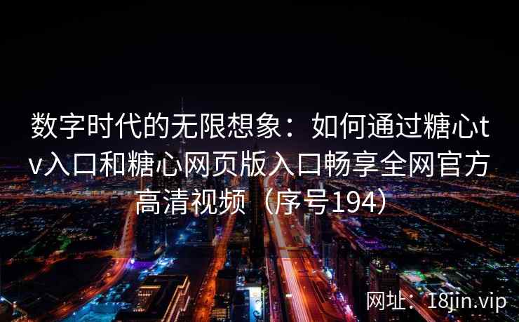 数字时代的无限想象：如何通过糖心tv入口和糖心网页版入口畅享全网官方高清视频（序号194）