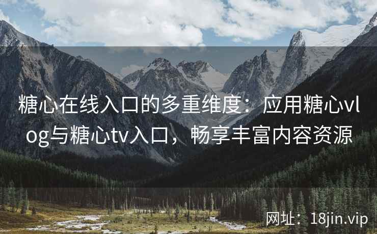 糖心在线入口的多重维度：应用糖心vlog与糖心tv入口，畅享丰富内容资源